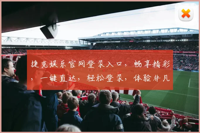 捷克娱乐官网登录入口，畅享精彩，一键直达，轻松登录，体验非凡