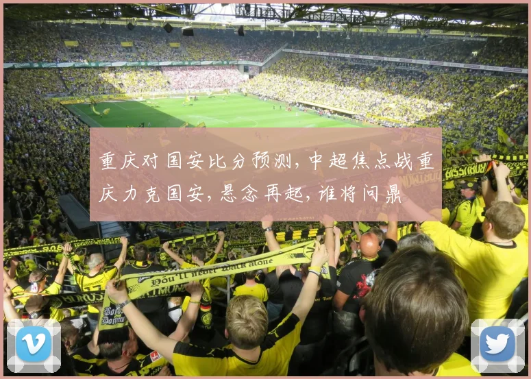重庆对国安比分预测,中超焦点战重庆力克国安,悬念再起,谁将问鼎