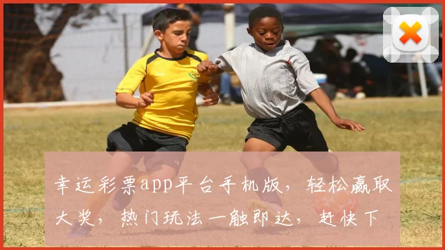 幸运彩票app平台手机版，轻松赢取大奖，热门玩法一触即达，赶快下载体验