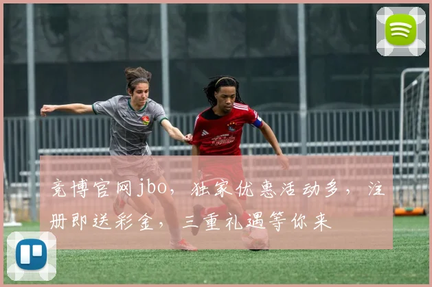 竞博官网jbo，独家优惠活动多，注册即送彩金，三重礼遇等你来