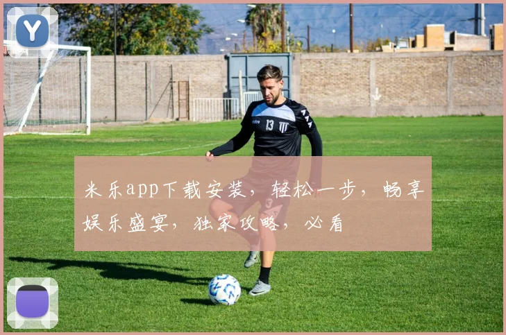 米乐app下载安装，轻松一步，畅享娱乐盛宴，独家攻略，必看
