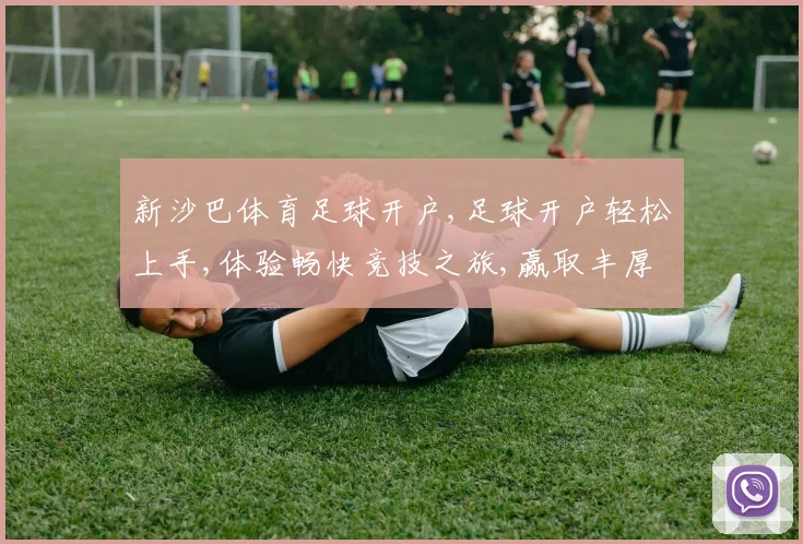 新沙巴体育足球开户,足球开户轻松上手,体验畅快竞技之旅,赢取丰厚奖励