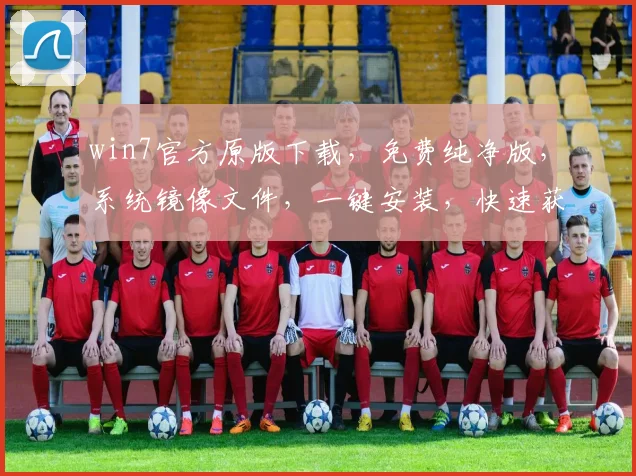 win7官方原版下载，免费纯净版，系统镜像文件，一键安装，快速获取，三步到位