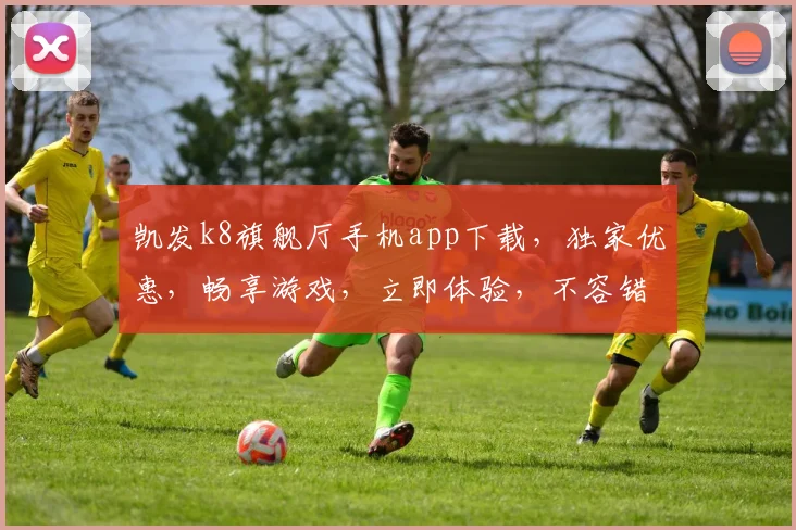 凯发k8旗舰厅手机app下载，独家优惠，畅享游戏，立即体验，不容错过，下载即享